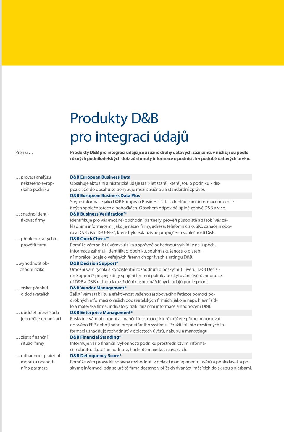 provést analýzu některého evropského podniku snadno identifikovat firmy přehledně a rychle prověřit firmu vyhodnotit obchodní riziko získat přehled o dodavatelích obdržet přesné údaje o určité