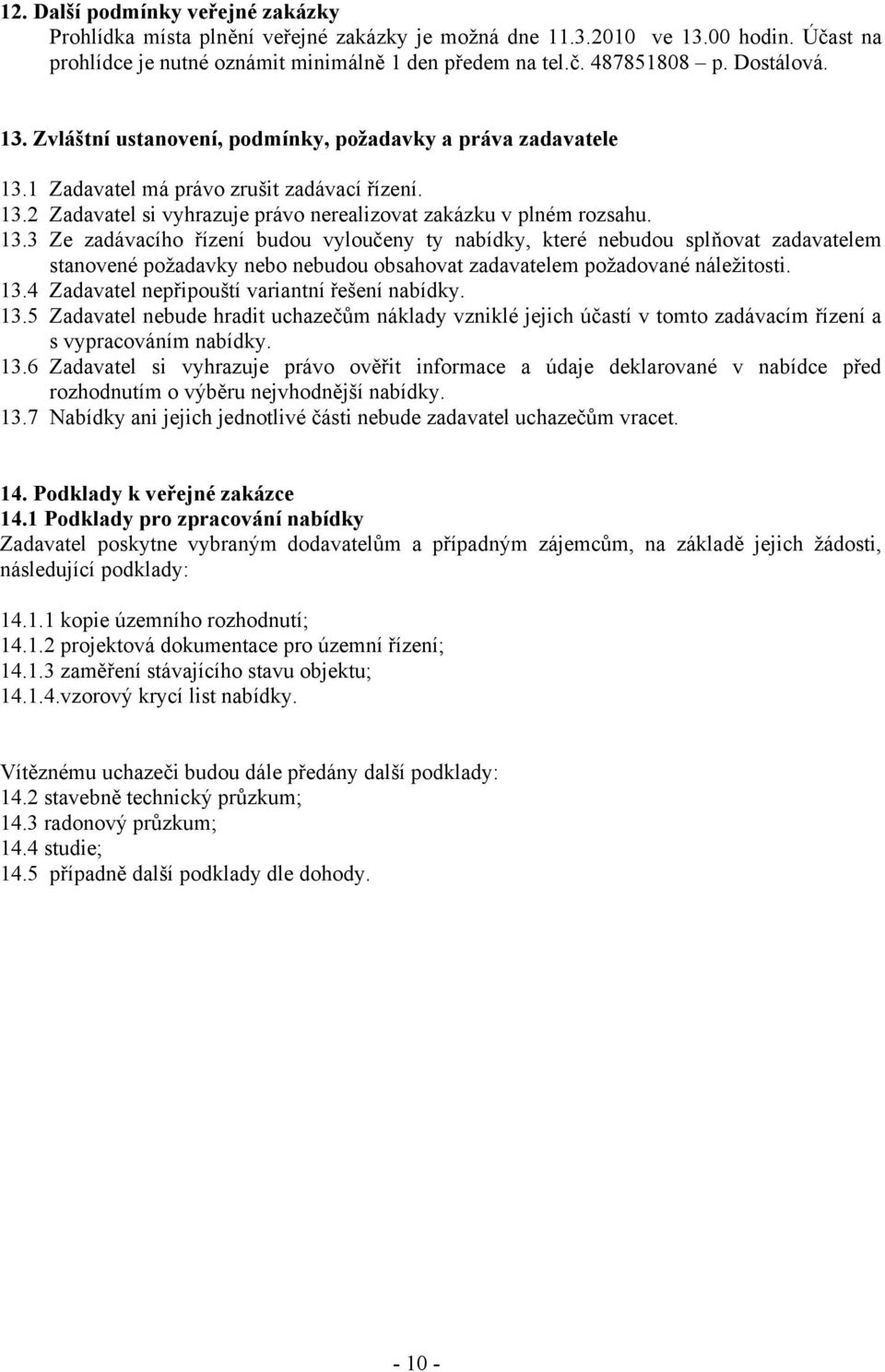 13.4 Zadavatel nepřipouští variantní řešení nabídky. 13.5 Zadavatel nebude hradit uchazečům náklady vzniklé jejich účastí v tomto zadávacím řízení a s vypracováním nabídky. 13.6 Zadavatel si vyhrazuje právo ověřit informace a údaje deklarované v nabídce před rozhodnutím o výběru nejvhodnější nabídky.