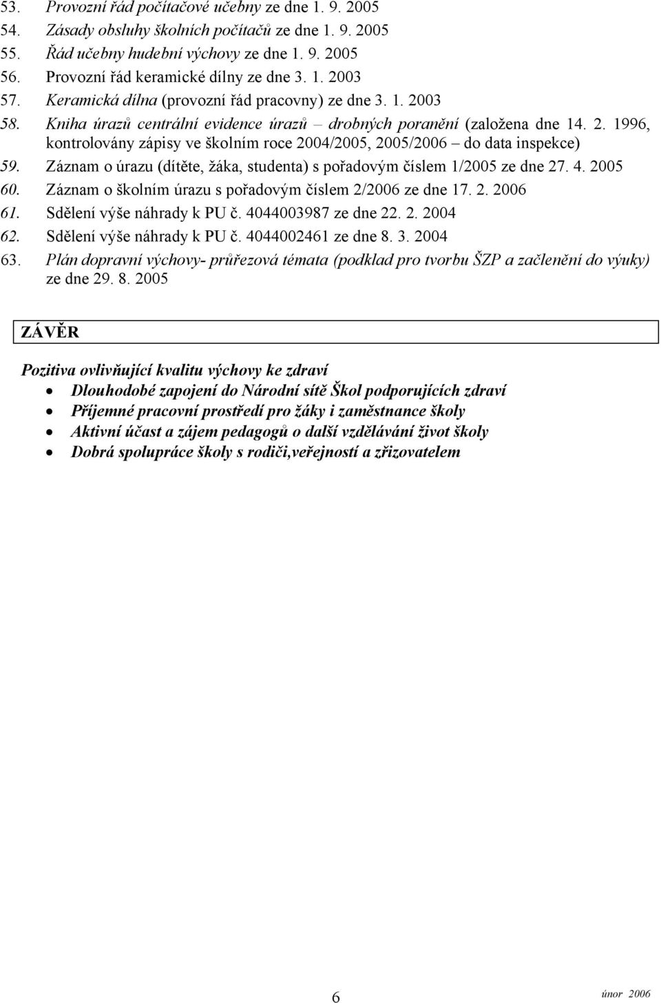 Záznam o úrazu (dítěte, žáka, studenta) s pořadovým číslem 1/2005 ze dne 27. 4. 2005 60. Záznam o školním úrazu s pořadovým číslem 2/2006 ze dne 17. 2. 2006 61. Sdělení výše náhrady k PU č.