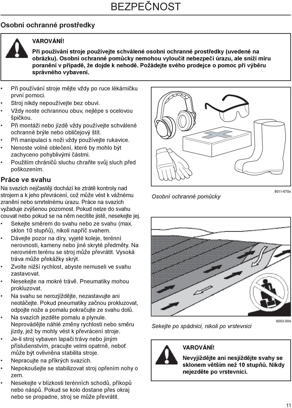 Při používání stroje mějte vždy po ruce lékárničku první pomoci. Stroj nikdy nepoužívejte bez obuvi. Vždy noste ochrannou obuv, nejlépe s ocelovou špičkou.