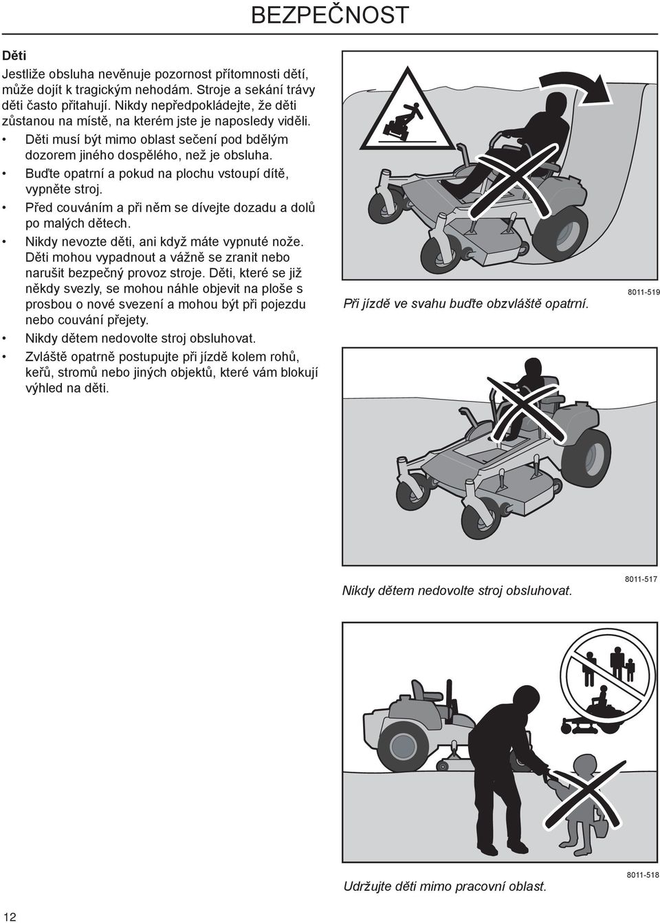 Buďte opatrní a pokud na plochu vstoupí dítě, vypněte stroj. Před couváním a při něm se dívejte dozadu a dolů po malých dětech. Nikdy nevozte děti, ani když máte vypnuté nože.