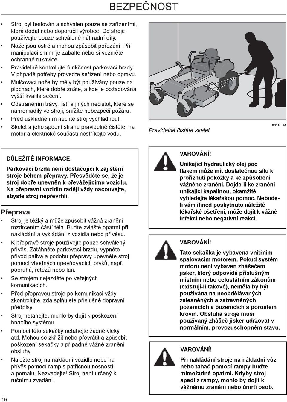 Mulčovací nože by měly být používány pouze na plochách, které dobře znáte, a kde je požadována vyšší kvalita sečení.