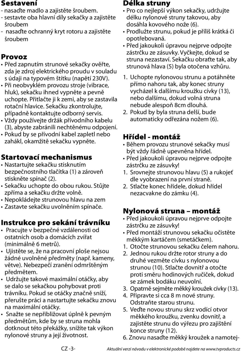 údaji na typovém štítku (napětí 230V). Při neobvyklém provozu stroje (vibrace, hluk), sekačku ihned vypněte a pevně uchopte. Přitlačte ji k zemi, aby se zastavila rotační hlavice.