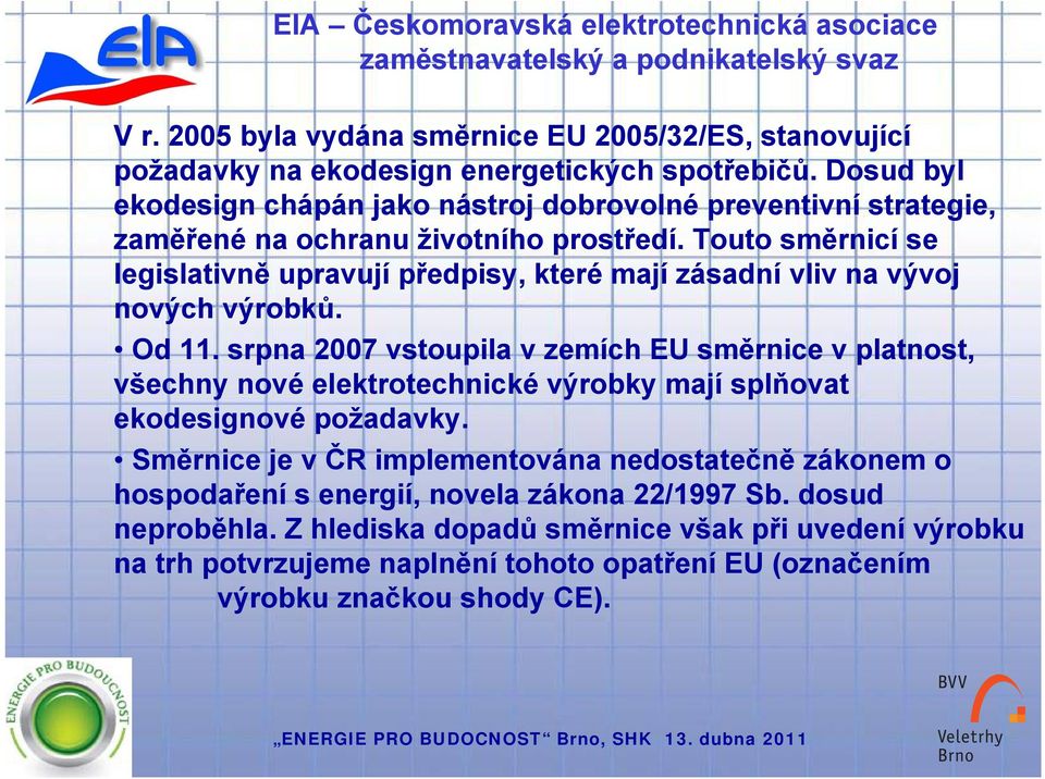 Touto směrnicí se legislativně upravují předpisy, které mají zásadní vliv na vývoj nových výrobků. Od 11.