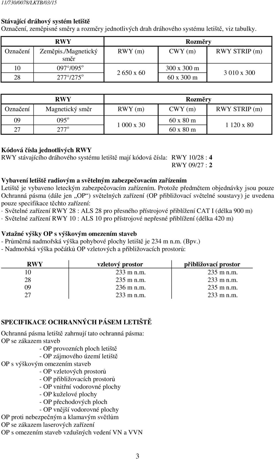 x 80 m 1 000 x 30 27 277 o 60 x 80 m 1 120 x 80 Kódová čísla jednotlivých RWY RWY stávajícího dráhového systému letiště mají kódová čísla: RWY 10/28 : 4 RWY 09/27 : 2 Vybavení letiště radiovým a