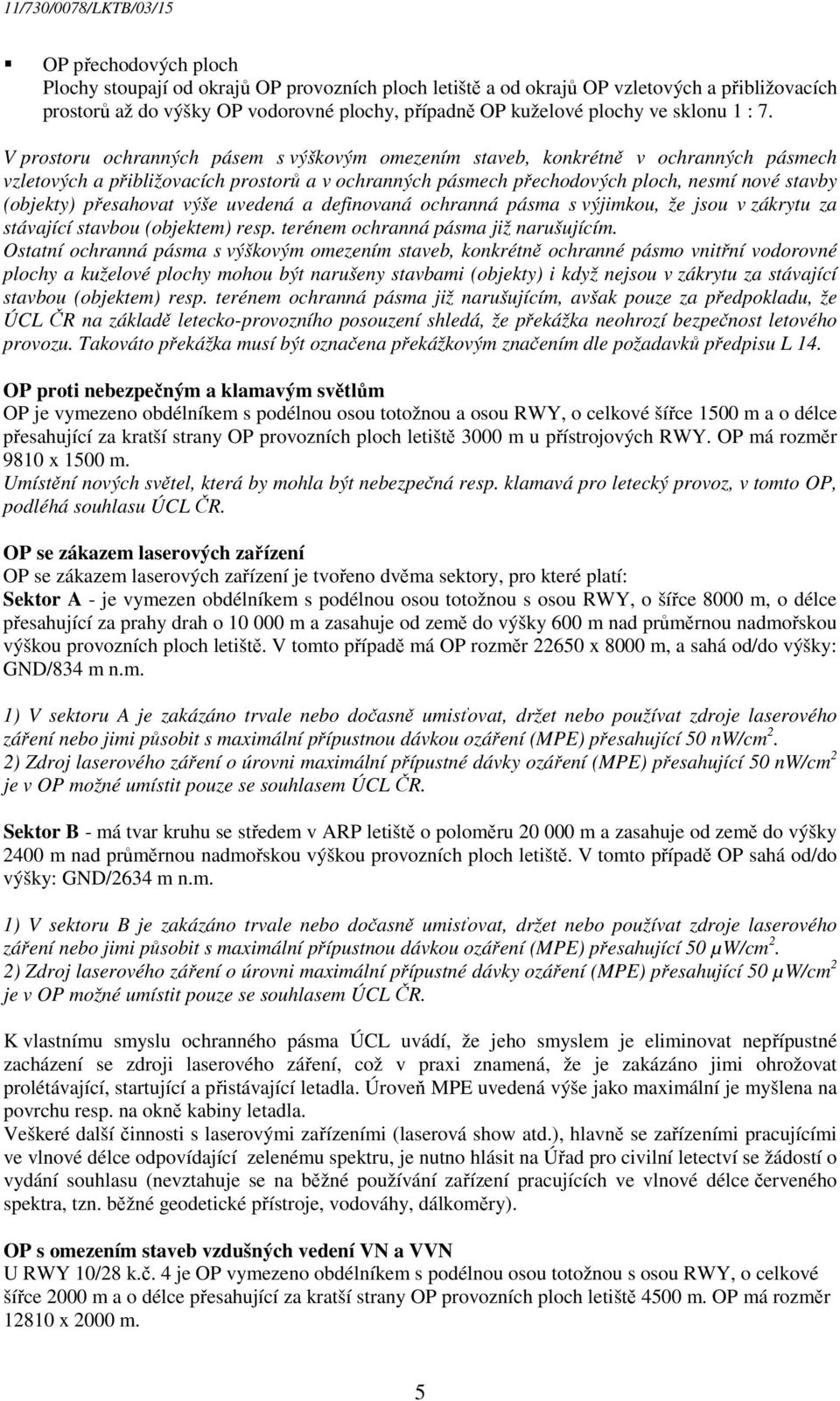 V prostoru ochranných pásem s výškovým omezením staveb, konkrétně v ochranných pásmech vzletových a přibližovacích prostorů a v ochranných pásmech přechodových ploch, nesmí nové stavby (objekty)