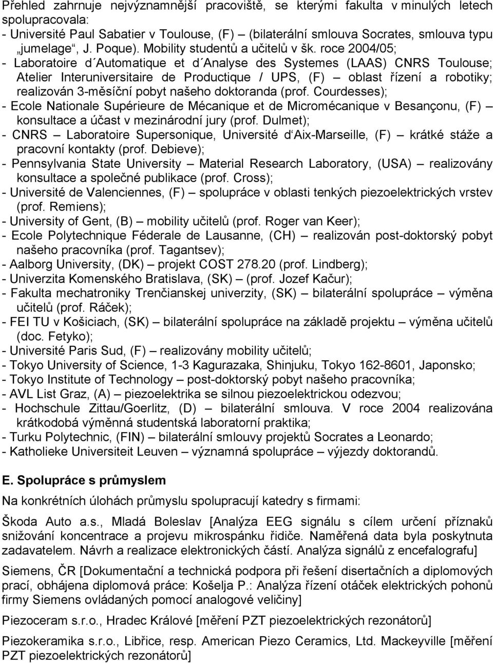 roce 2004/05; - Laboratoire d Automatique et d Analyse des Systemes (LAAS) CNRS Toulouse; Atelier Interuniversitaire de Productique / UPS, (F) oblast řízení a robotiky; realizován 3-měsíční pobyt