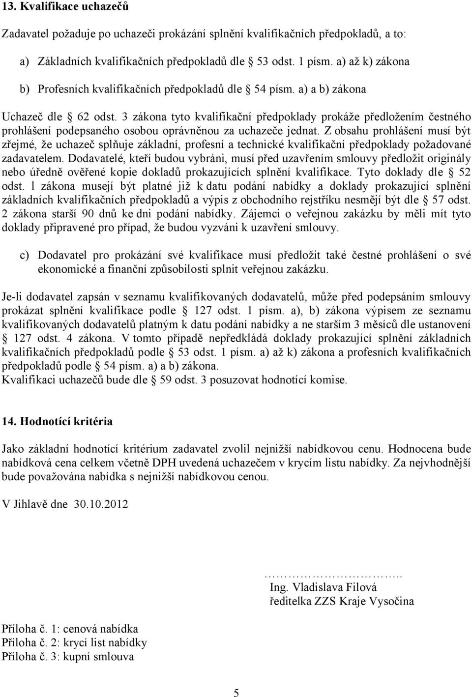 3 zákona tyto kvalifikační předpoklady prokáže předložením čestného prohlášení podepsaného osobou oprávněnou za uchazeče jednat.