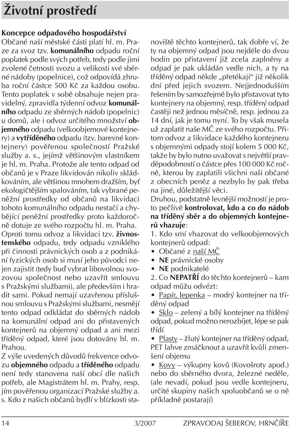 Tento poplatek v sobï obsahuje nejen pravideln, zpravidla t dennì odvoz komun lnìho odpadu ze sbïrn ch n dob (popelnic) u dom, ale i odvoz urëitèho mnoûstvì objemnèho odpadu (velkoobjemovè