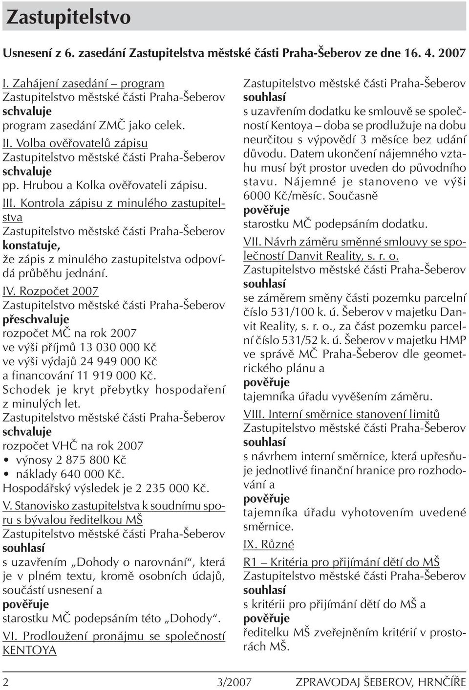 RozpoËet 2007 p eschvaluje rozpoëet M» na rok 2007 ve v öi p Ìjm 13 030 000 KË ve v öi v daj 24 949 000 KË a financov nì 11 919 000 KË. Schodek je kryt p ebytky hospoda enì z minul ch let.