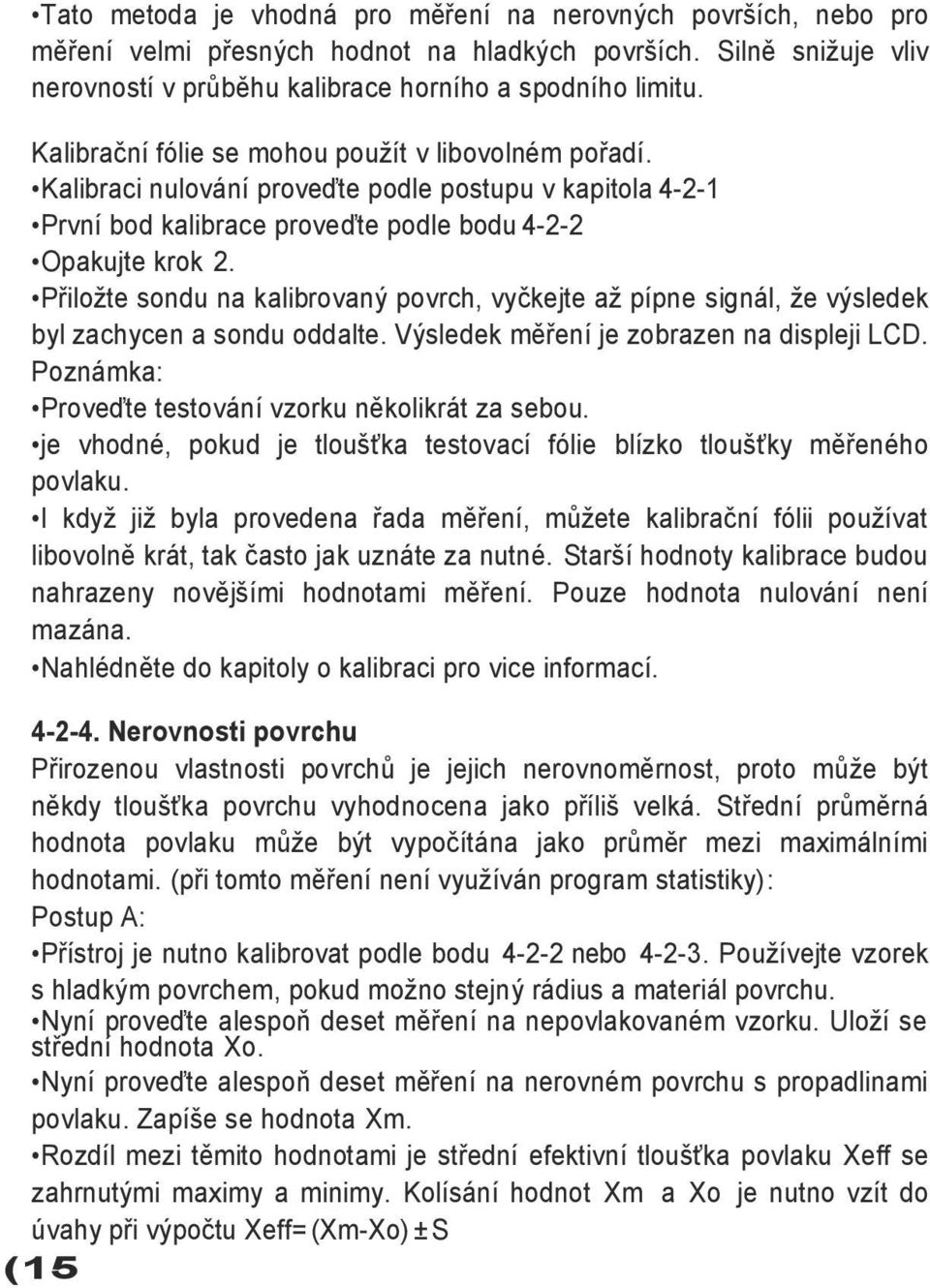 Přiloţte sondu na kalibrovaný povrch, vyčkejte aţ pípne signál, ţe výsledek byl zachycen a sondu oddalte. Výsledek měření je zobrazen na displeji LCD.