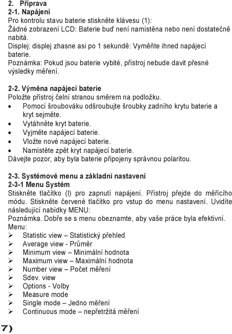 Výměna napájecí baterie Poloţte přístroj čelní stranou směrem na podloţku. Pomocí šroubováku odšroubujte šroubky zadního krytu baterie a kryt sejměte. Vytáhněte kryt baterie. Vyjměte napájecí baterie.