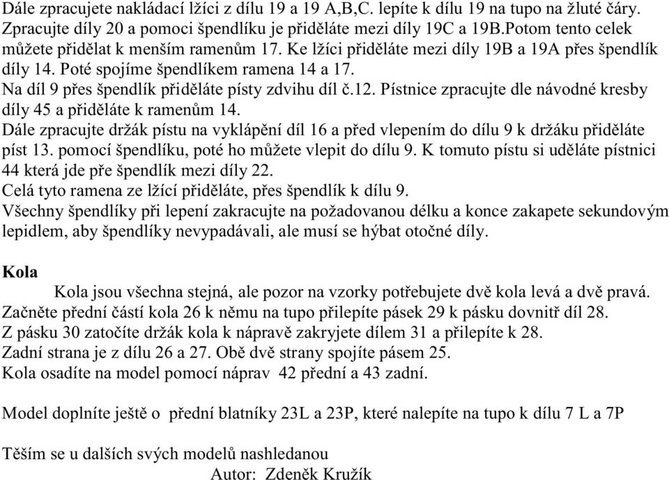 . Pístnice zpracujte dle návodné kresby díly 4 a přiděláte k ramenům 4. Dále zpracujte držák pístu na vyklápění díl 6 a před vlepením do dílu k držáku přiděláte píst.