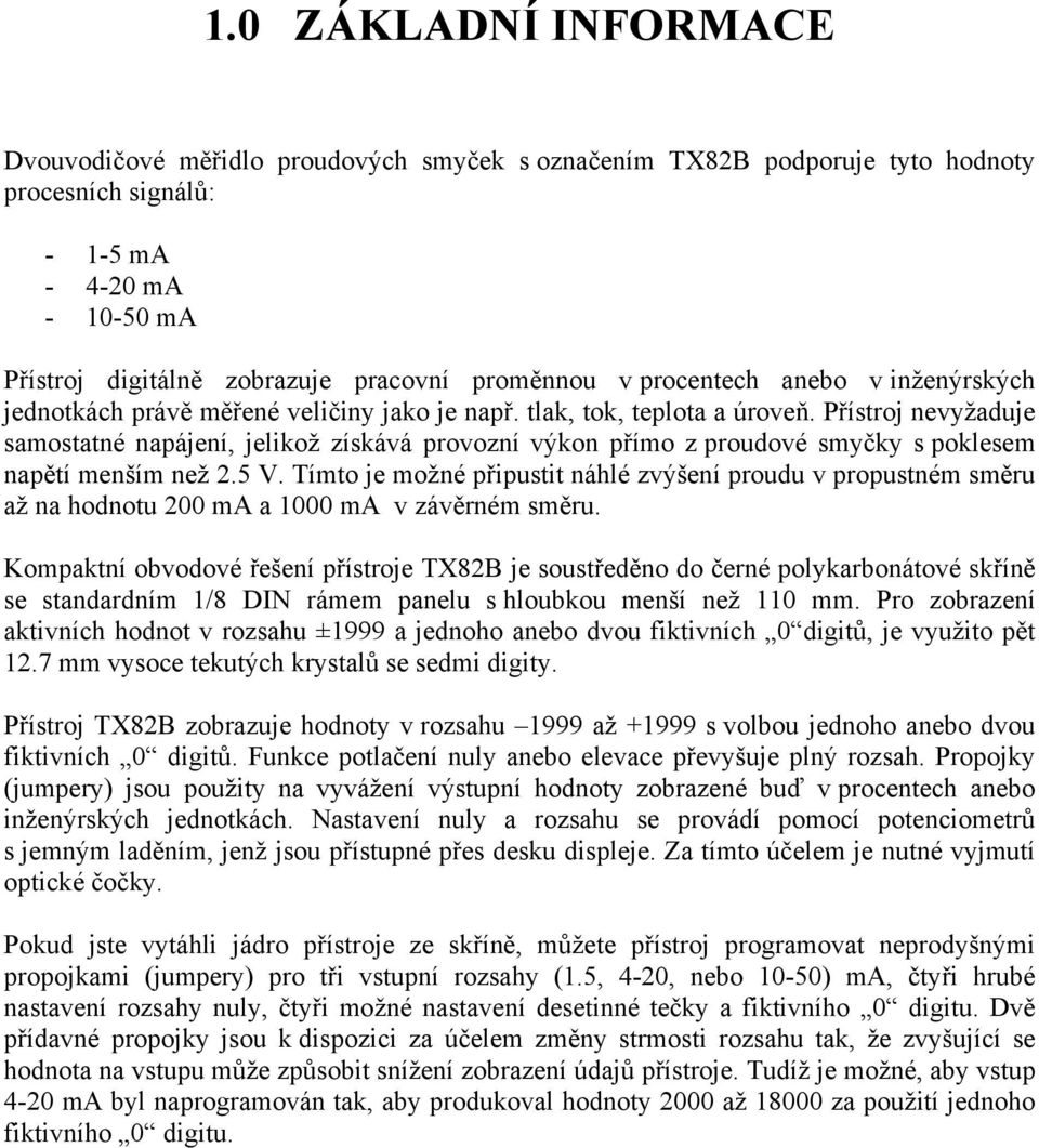 Přístroj nevyžaduje samostatné napájení, jelikož získává provozní výkon přímo z proudové smyčky s poklesem napětí menším než 2.5 V.