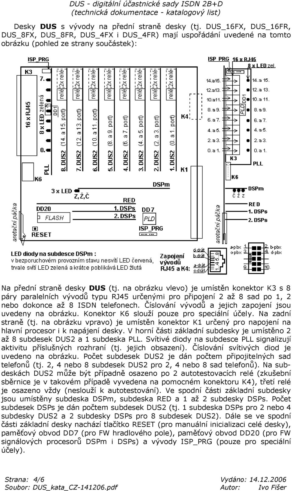 na obrázku vlevo) je umístěn konektor K3 s 8 páry paralelních vývodů typu RJ45 určenými pro připojení 2 až 8 sad po 1, 2 nebo dokonce až 8 ISDN telefonech.