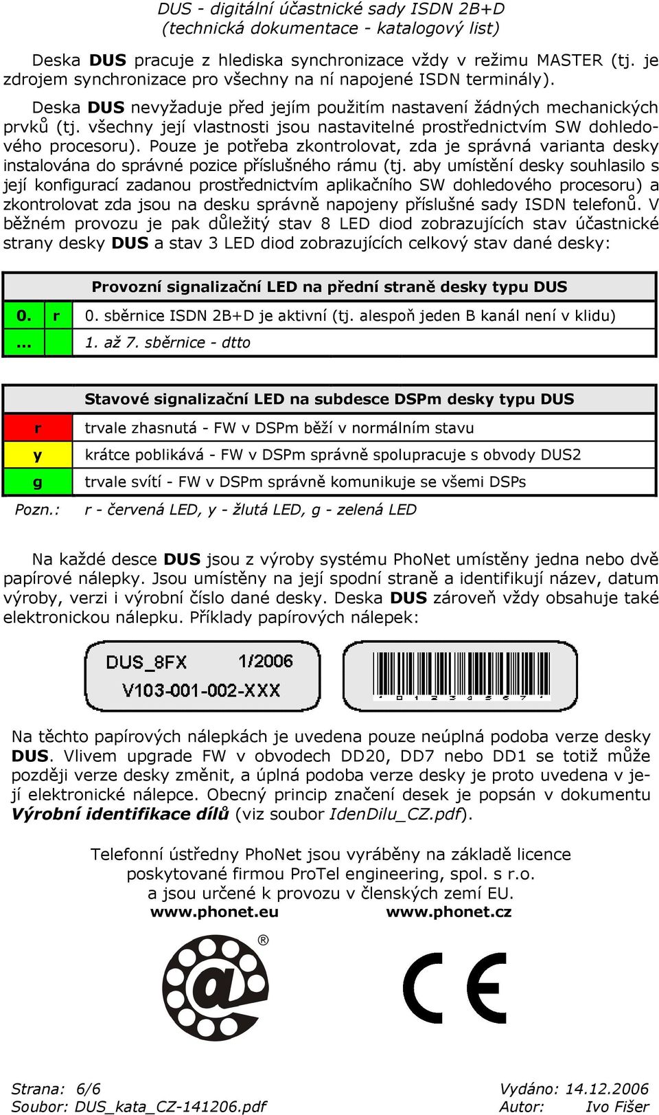 Pouze je potřeba zkontrolovat, zda je správná varianta desky instalována do správné pozice příslušného rámu (tj.