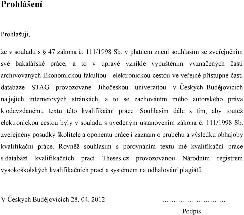 databáze STAG provozované Jihočeskou univerzitou v Českých Budějovicích na jejích internetových stránkách, a to se zachováním mého autorského práva k odevzdanému textu této kvalifikační práce.