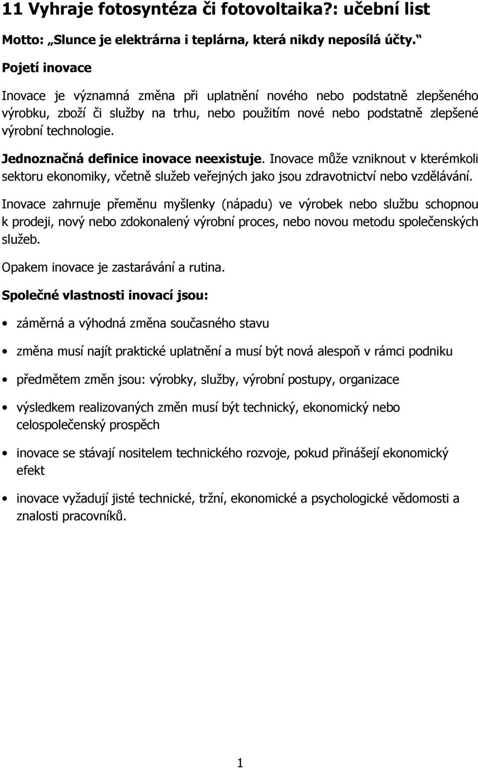 Jednoznačná definice inovace neexistuje. Inovace může vzniknout v kterémkoli sektoru ekonomiky, včetně služeb veřejných jako jsou zdravotnictví nebo vzdělávání.