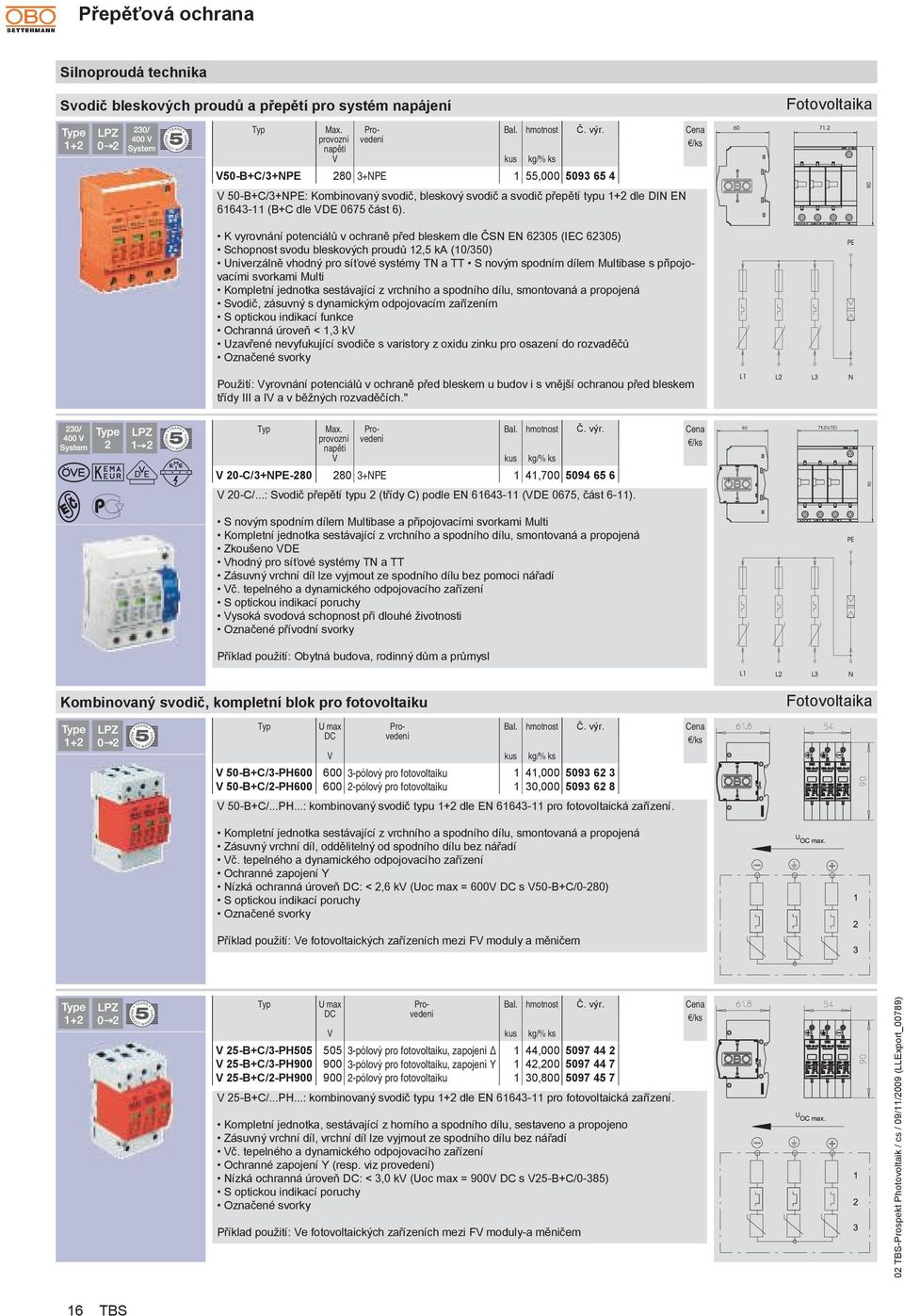 K vyrovnání potenciálů v ochraně před bleskem dle ČSN EN 62305 (IEC 62305) Schopnost svodu bleskových proudů 12,5 ka (10/350) Univerzálně vhodný pro síťové systémy TN a TT S novým spodním dílem