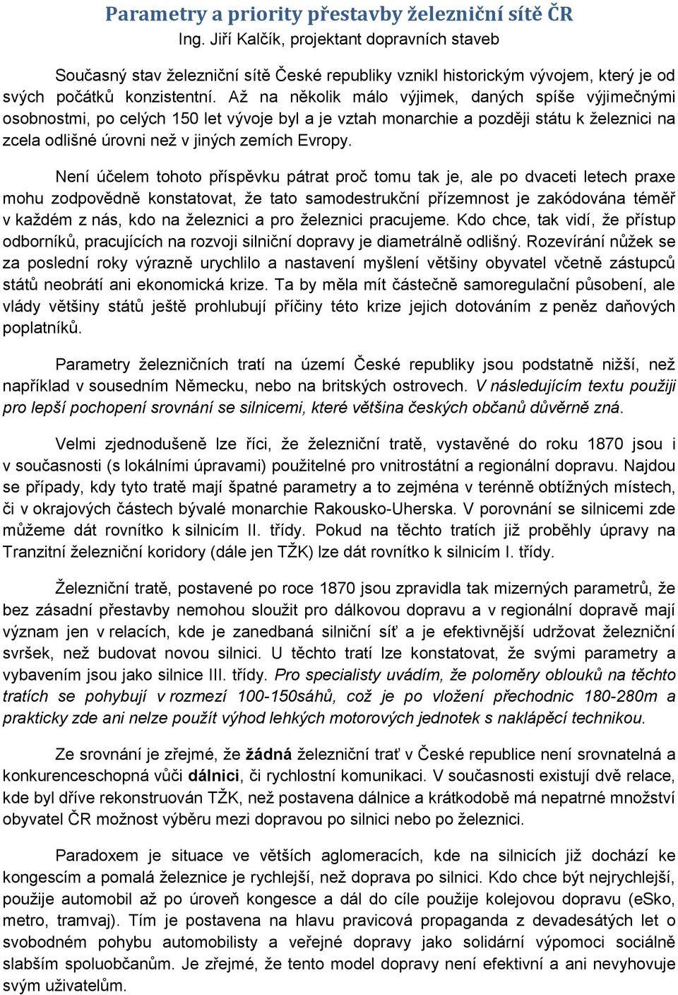 Aţ na několik málo výjimek, daných spíše výjimečnými osobnostmi, po celých 150 let vývoje byl a je vztah monarchie a později státu k ţeleznici na zcela odlišné úrovni neţ v jiných zemích Evropy.