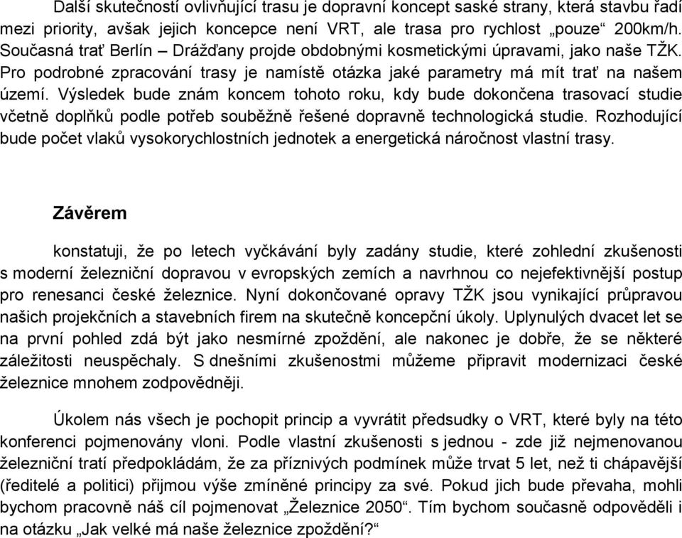 Výsledek bude znám koncem tohoto roku, kdy bude dokončena trasovací studie včetně doplňků podle potřeb souběţně řešené dopravně technologická studie.