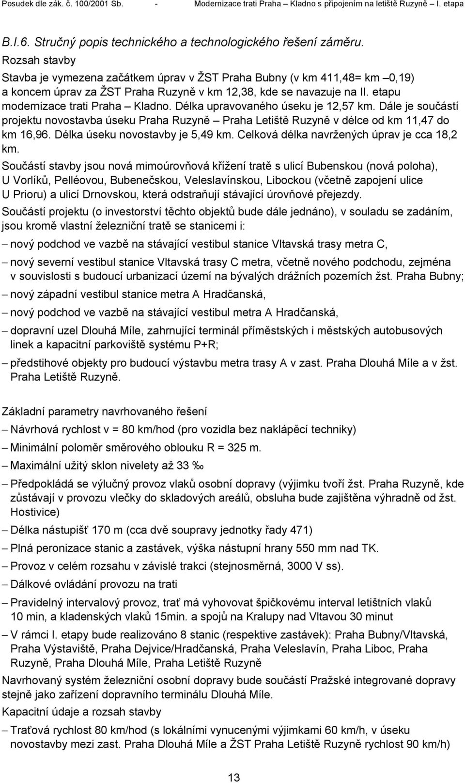 Délka upravovaného úseku je 12,57 km. Dále je součástí projektu novostavba úseku Praha Ruzyně Praha Letiště Ruzyně v délce od km 11,47 do km 16,96. Délka úseku novostavby je 5,49 km.