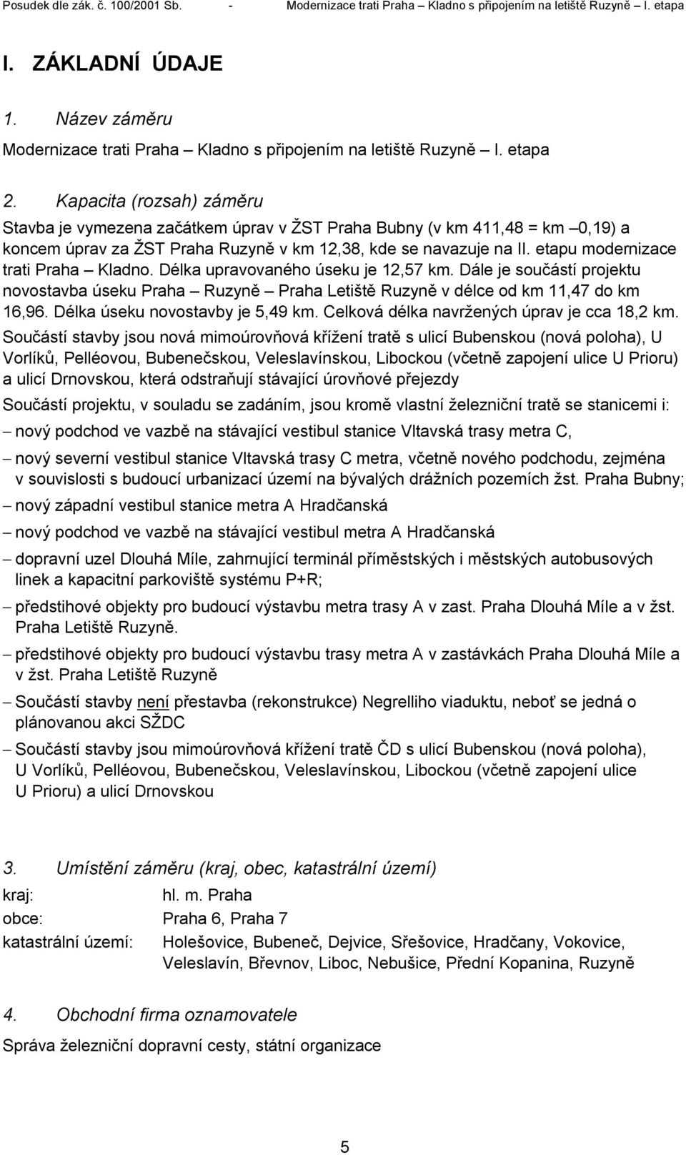 etapu modernizace trati Praha Kladno. Délka upravovaného úseku je 12,57 km. Dále je součástí projektu novostavba úseku Praha Ruzyně Praha Letiště Ruzyně v délce od km 11,47 do km 16,96.