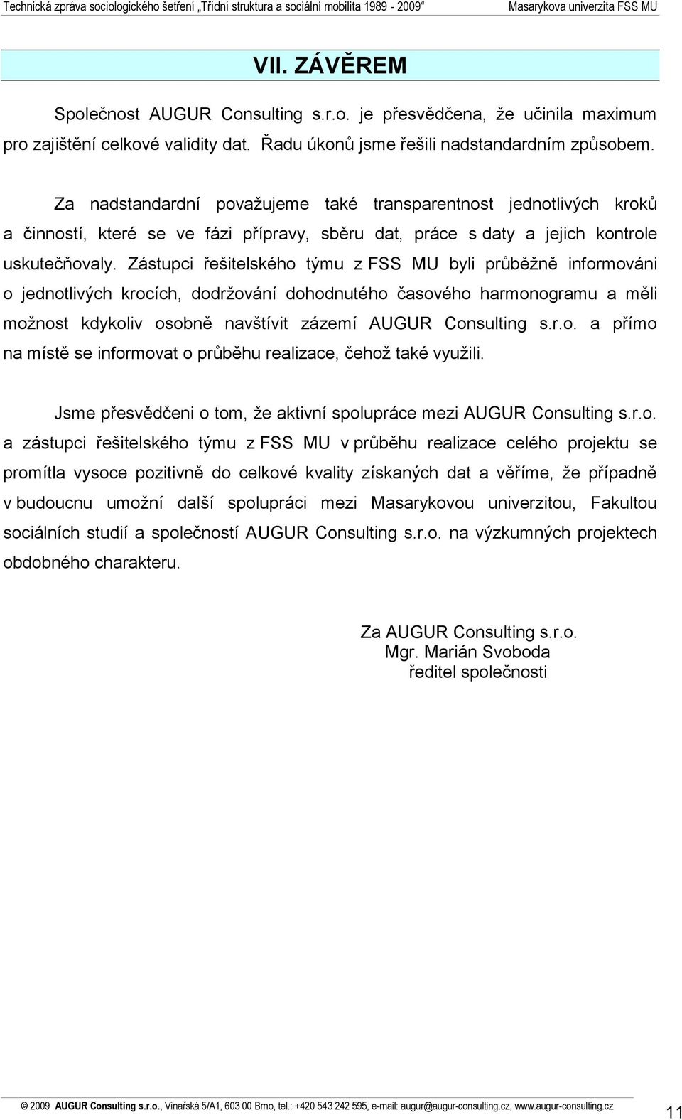 Zástupci řešitelského týmu z FSS MU byli průběžně informováni o jednotlivých krocích, dodržování dohodnutého časového harmonogramu a měli možnost kdykoliv osobně navštívit zázemí AUGUR Consulting s.r.o. a přímo na místě se informovat o průběhu realizace, čehož také využili.