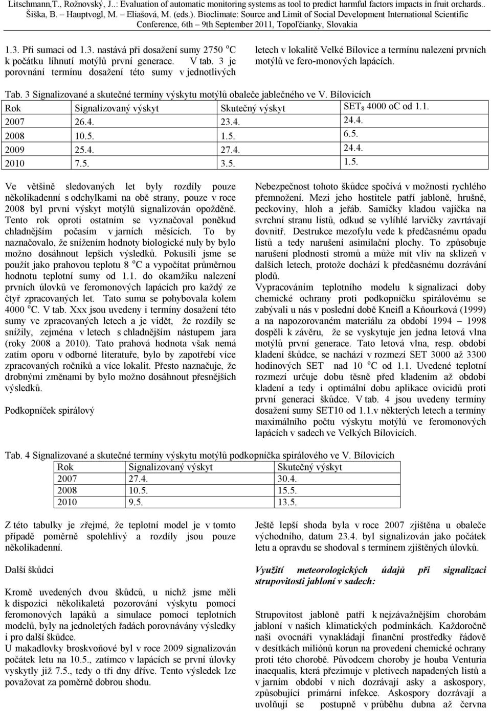 3 Signalizované a skutečné termíny výskytu motýlů obaleče jablečného ve V. Bílovicích Rok Signalizovaný výskyt Skutečný výskyt SET 8 4000 oc od 1.1. 2007 26.4. 23.4. 24.4. 2008 10.5. 1.5. 6.5. 2009 25.