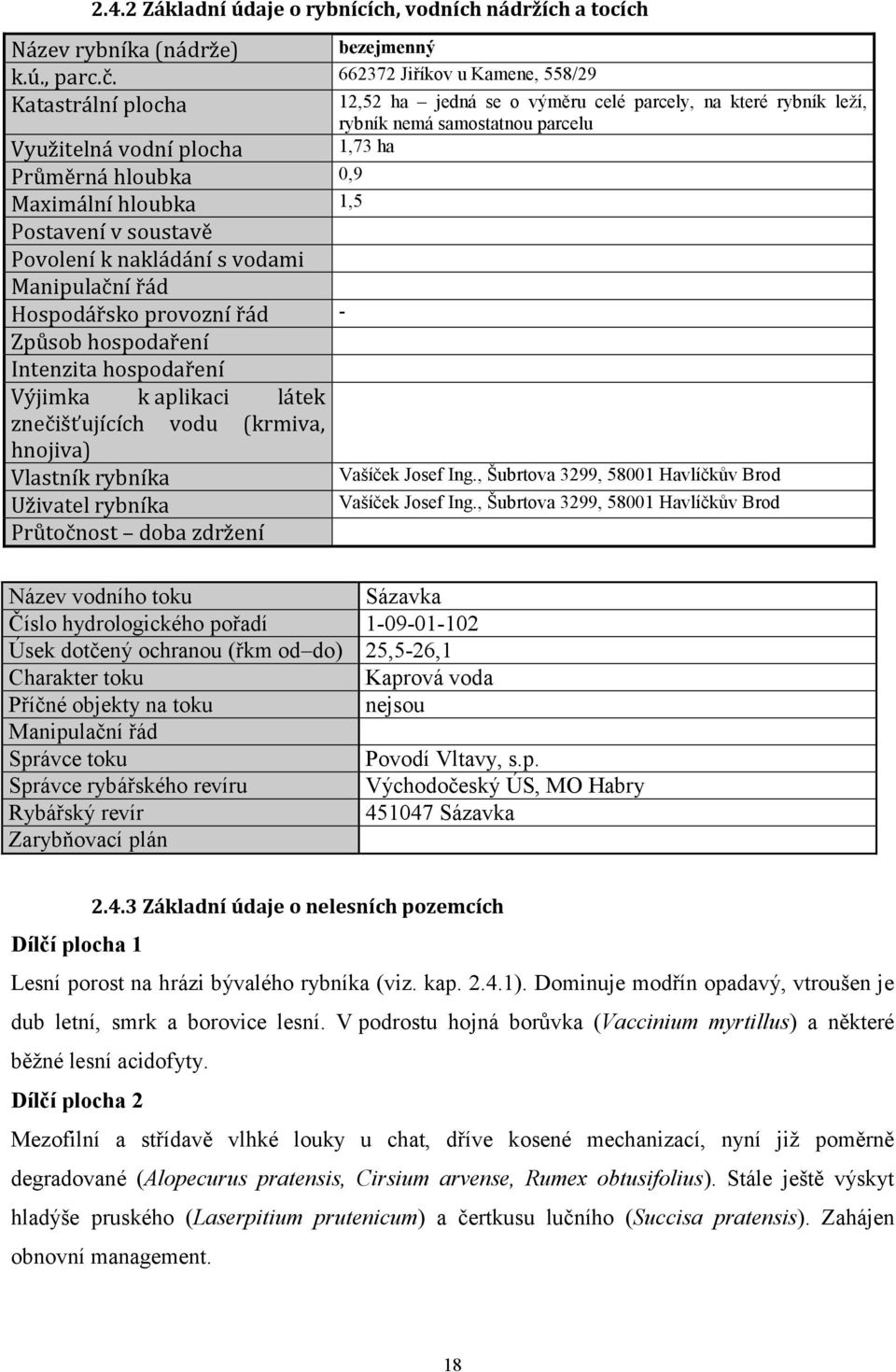 provozní řád - Způsob hospodaření Intenzita hospodaření Výjimka k aplikaci látek znečišťujících vodu (krmiva, hnojiva) Vlastník rybníka Uživatel rybníka Průtočnost doba zdržení 12,52 ha jedná se o