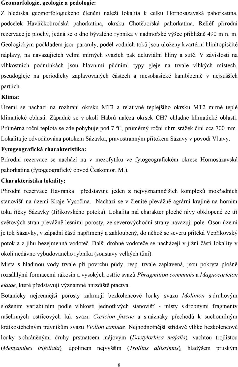 n. m. Geologickým podkladem jsou pararuly, podél vodních toků jsou uloženy kvartérní hlinitopísčité náplavy, na navazujících velmi mírných svazích pak deluviální hlíny a sutě.