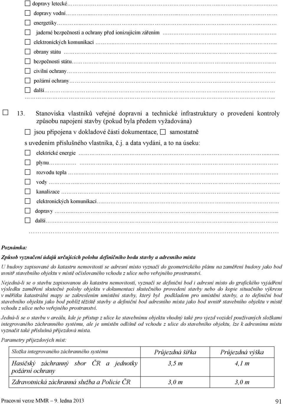 Stanoviska vlastník ve ejné dopravní a technické infrastruktury o provedení kontroly zp sobu napojení stavby (pokud byla p edem vyžadována) jsou p ipojena v dokladové ásti dokumentace, samostatn s