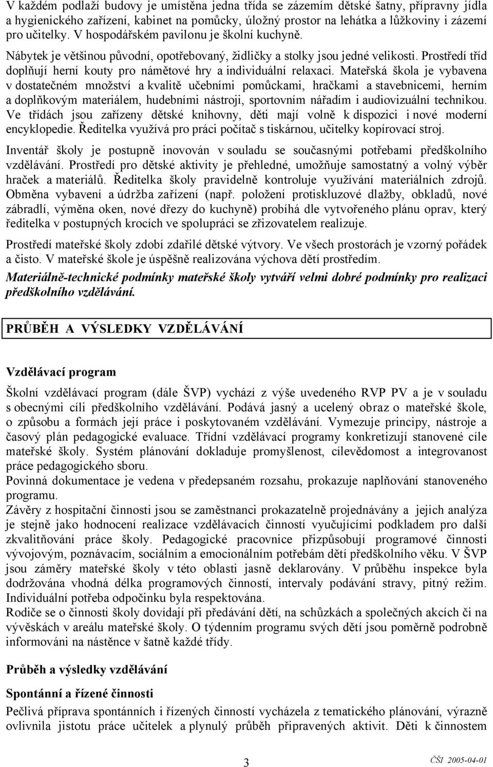 Prostředí tříd doplňují herní kouty pro námětové hry a individuální relaxaci.