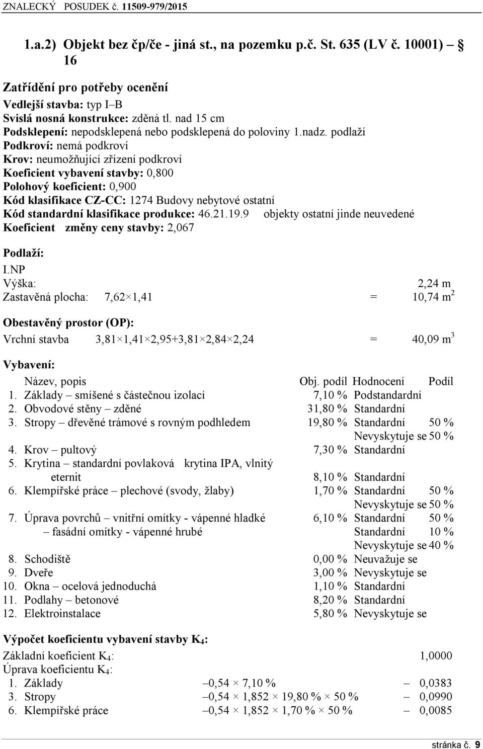 podlaží Podkroví: nemá podkroví Krov: neumožňující zřízení podkroví Koeficient vybavení stavby: 0,800 Polohový koeficient: 0,900 Kód klasifikace CZ-CC: 1274 Budovy nebytové ostatní Kód standardní