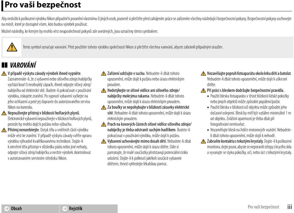 Možné následky, ke kterým by mohlo vést neuposlechnutí pokynů zde uvedených, jsou označeny tímto symbolem: Tento symbol označuje varování.