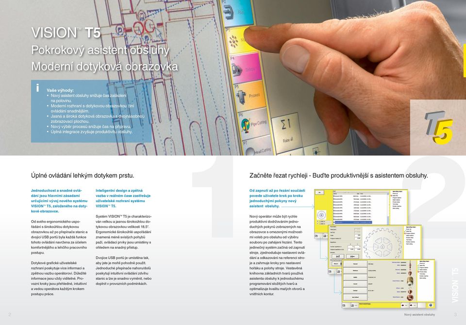 Začněte řezat rychleji - Buďte produktivnější s asistentem obsluhy. Jednoduchost a snadné ovládání jsou hlavními zásadami určujícími vývoj nového systému VISION TM, založeného na dotykové obrazovce.