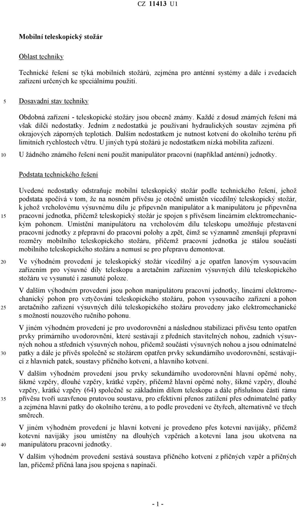 Jedním z nedostatků je používaní hydraulických soustav zejména při okrajových záporných teplotách. Dalším nedostatkem je nutnost kotvení do okolního terénu při limitních rychlostech větru.