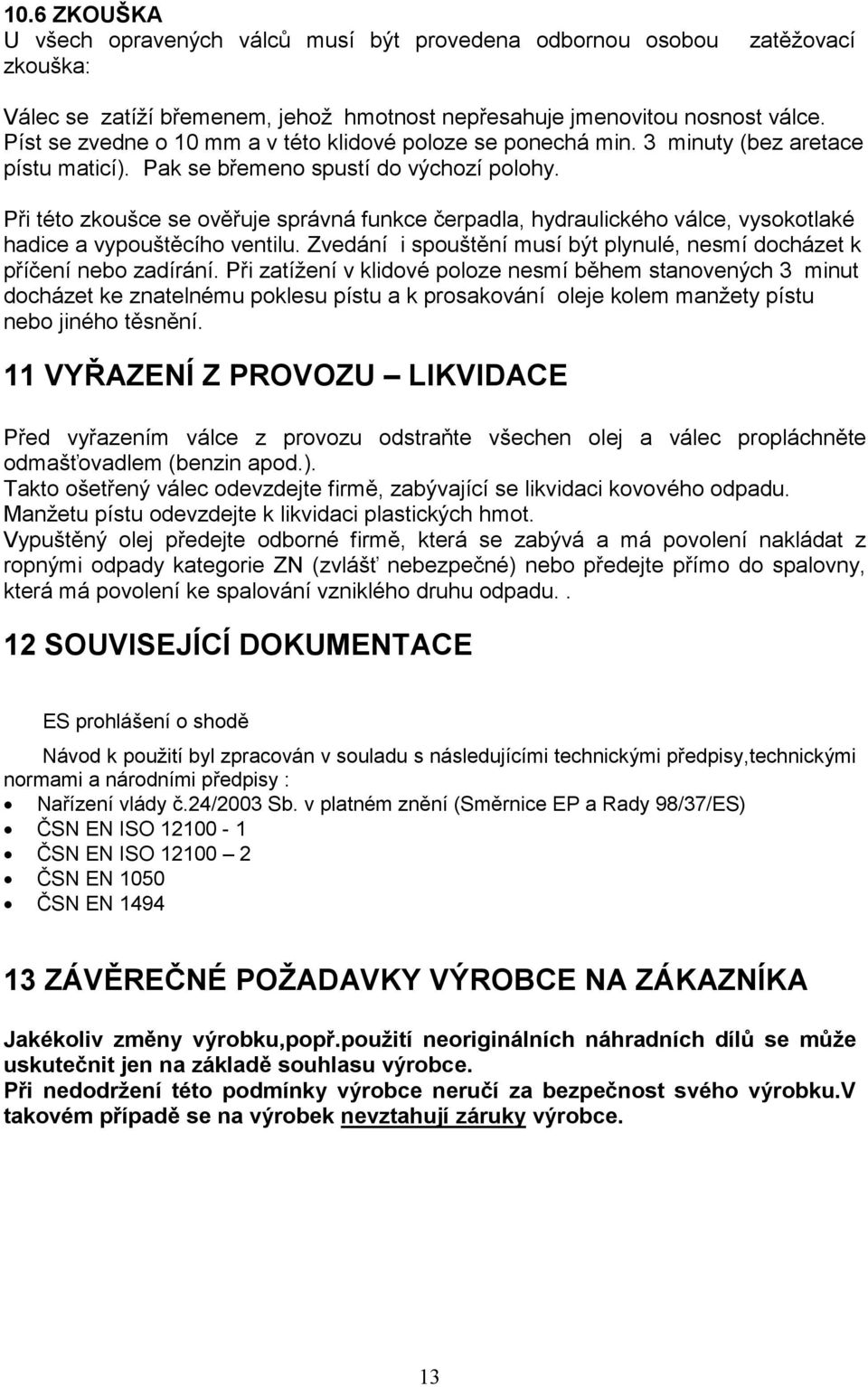 Při této zkoušce se ověřuje správná funkce čerpadla, hydraulického válce, vysokotlaké hadice a vypouštěcího ventilu. Zvedání i spouštění musí být plynulé, nesmí docházet k příčení nebo zadírání.