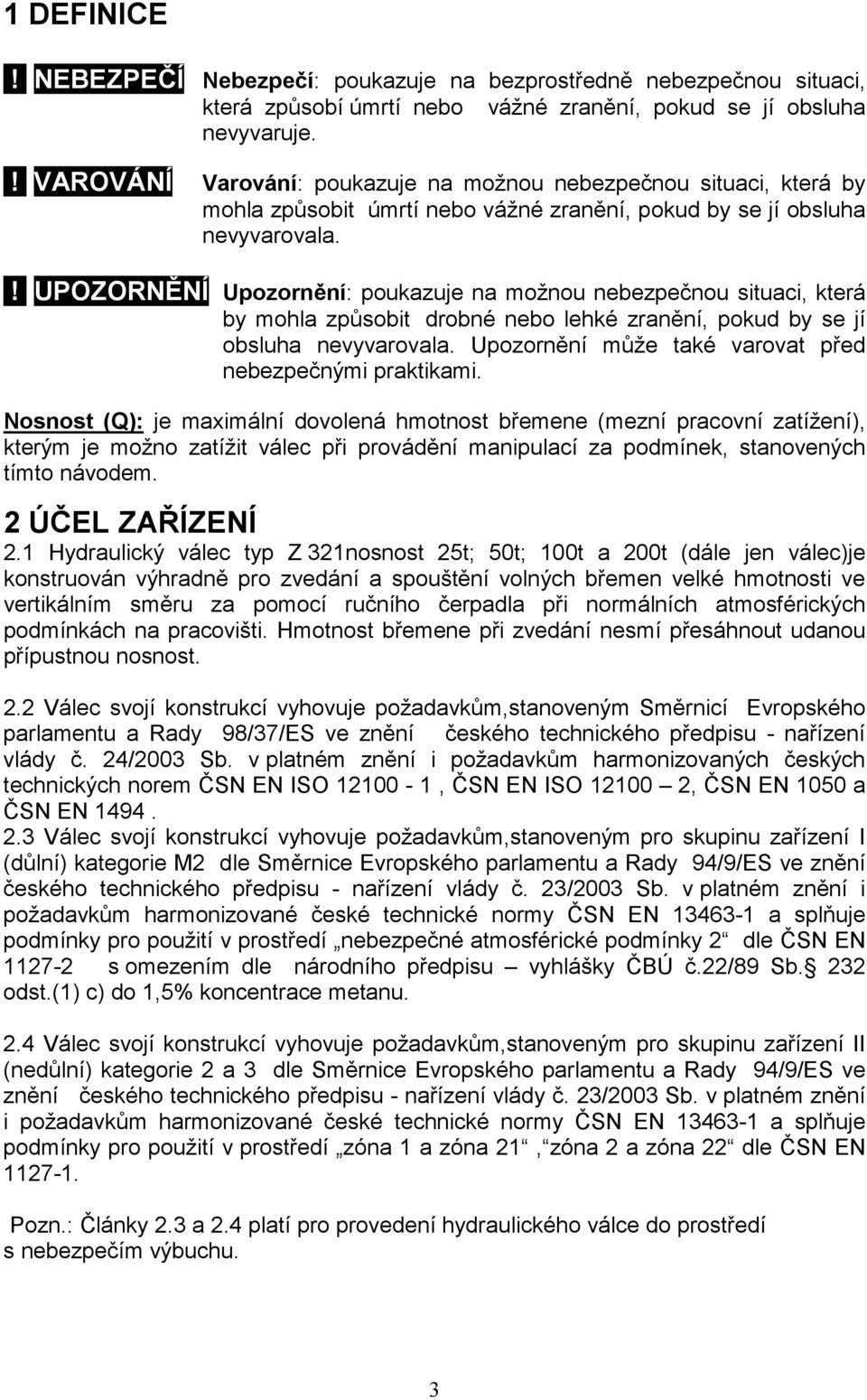 ! UPOZORNĚNÍ Upozornění: poukazuje na možnou nebezpečnou situaci, která by mohla způsobit drobné nebo lehké zranění, pokud by se jí obsluha nevyvarovala.