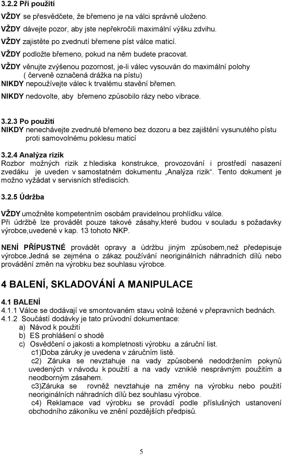 VŽDY věnujte zvýšenou pozornost, je-li válec vysouván do maximální polohy ( červeně označená drážka na pístu) NIKDY nepoužívejte válec k trvalému stavění břemen.