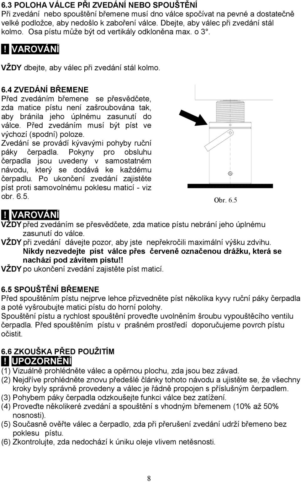 4 ZVEDÁNÍ BŘEMENE Před zvedáním břemene se přesvědčete, zda matice pístu není zašroubována tak, aby bránila jeho úplnému zasunutí do válce. Před zvedáním musí být píst ve výchozí (spodní) poloze.