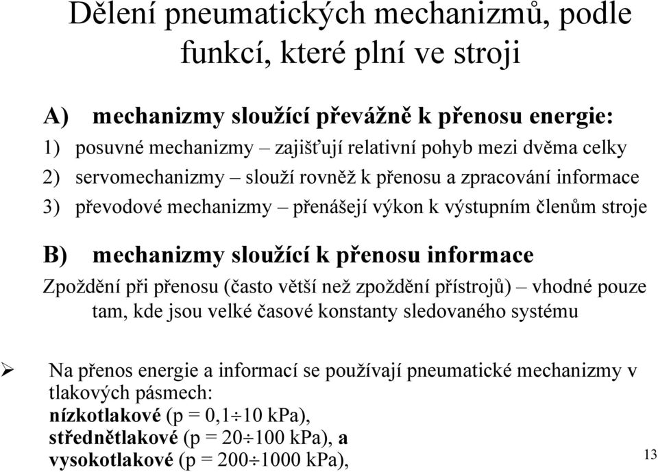 sloužící k přenosu informace Zpoždění při přenosu (často větší než zpoždění přístrojů) vhodné pouze tam, kde jsou velké časové konstanty sledovaného systému Na přenos