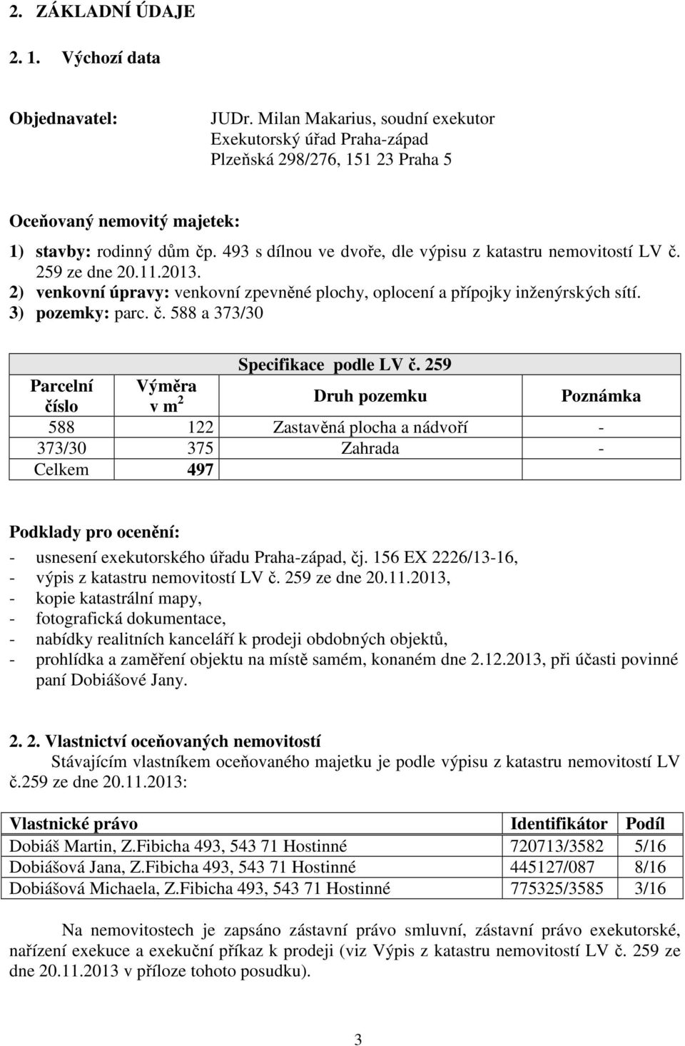 493 s dílnou ve dvoře, dle výpisu z katastru nemovitostí LV č. 259 ze dne 20.11.2013. 2) venkovní úpravy: venkovní zpevněné plochy, oplocení a přípojky inženýrských sítí. 3) pozemky: parc. č. 588 a 373/30 Specifikace podle LV č.