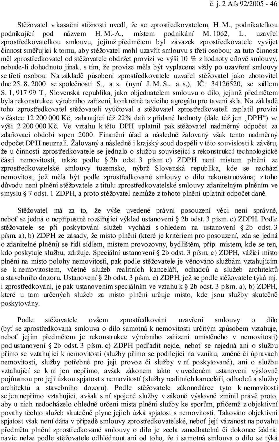 zprostředkovatel od stěžovatele obdržet provizi ve výši 10 % z hodnoty cílové smlouvy, nebude-li dohodnuto jinak, s tím, že provize měla být vyplacena vždy po uzavření smlouvy se třetí osobou.