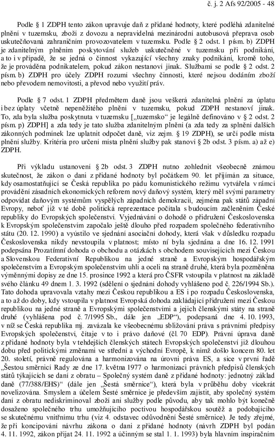 b) ZDPH je zdanitelným plněním poskytování služeb uskutečněné v tuzemsku při podnikání, a to i v případě, že se jedná o činnost vykazující všechny znaky podnikání, kromě toho, že je prováděna