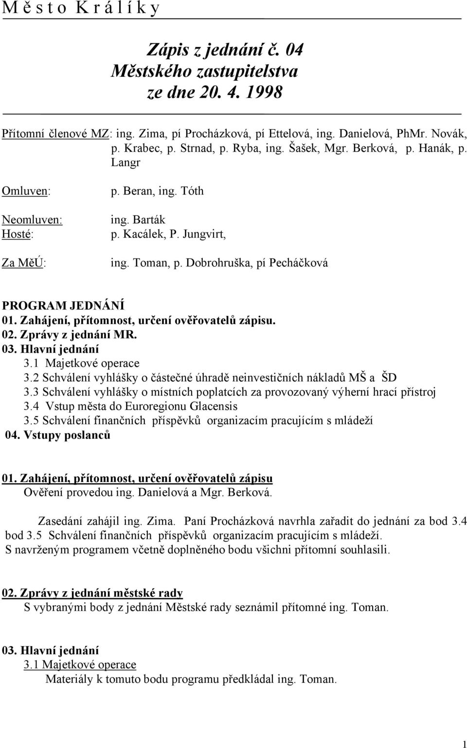 Dobrohruška, pí Pecháčková PROGRAM JEDNÁNÍ 01. Zahájení, přítomnost, určení ověřovatelů zápisu. 02. Zprávy z jednání MR. 03. Hlavní jednání 3.1 Majetkové operace 3.