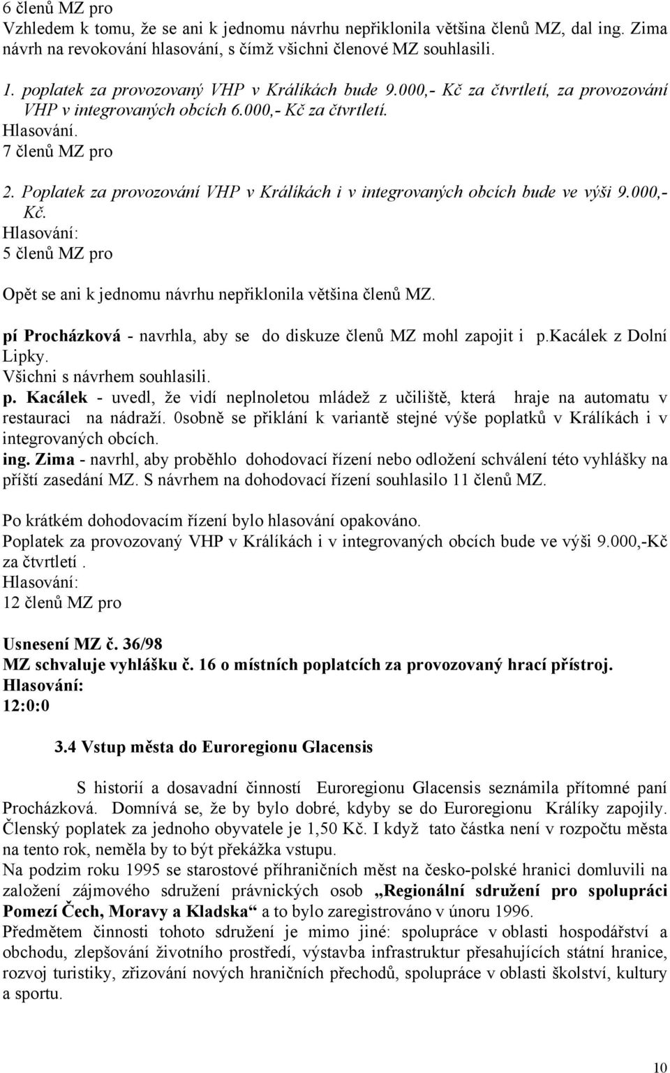 Poplatek za provozování VHP v Králíkách i v integrovaných obcích bude ve výši 9.000,- Kč. 5 členů MZ pro Opět se ani k jednomu návrhu nepřiklonila většina členů MZ.