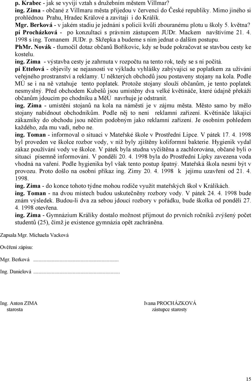 pí Procházková - po konzultaci s právním zástupcem JUDr. Mackem navštívíme 21. 4. 1998 s ing. Tomanem JUDr. p. Skřepka a budeme s nim jednat o dalším postupu. PhMr.