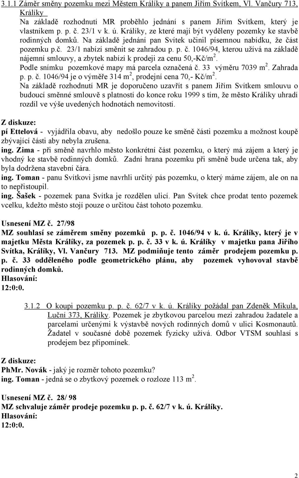 st pozemku p.č. 23/1 nabízí směnit se zahradou p. p. č. 1046/94, kterou užívá na základě nájemní smlouvy, a zbytek nabízí k prodeji za cenu 50,-Kč/m 2.