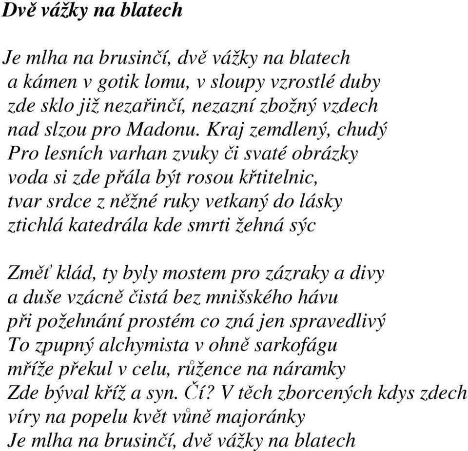 Kraj zemdlený, chudý Pro lesních varhan zvuky či svaté obrázky voda si zde přála být rosou křtitelnic, tvar srdce z něžné ruky vetkaný do lásky ztichlá katedrála kde smrti